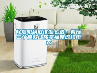企業新聞除濕機到底該怎么選？看懂三個參數讓你幸福度過梅雨天