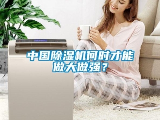 知識百科中國除濕機何時才能做大做強？
