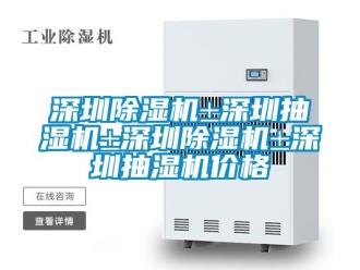 企業(yè)新聞深圳除濕機±深圳抽濕機±深圳除濕機±深圳抽濕機價格
