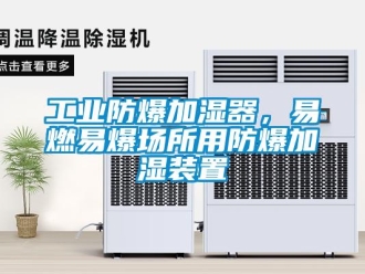 企業(yè)新聞工業(yè)防爆加濕器，易燃易爆場所用防爆加濕裝置