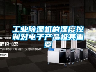 企業新聞工業除濕機的濕度控制對電子產品極其重要