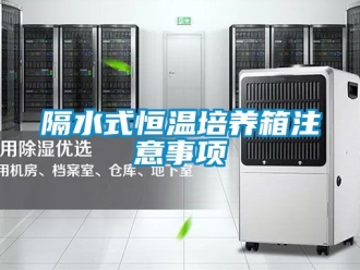 知識百科隔水式恒溫培養(yǎng)箱注意事項