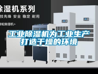 企業新聞工業除濕機為工業生產打造干燥的環境