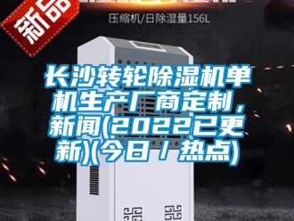 常見問題長沙轉輪除濕機單機生產廠商定制，新聞(2022已更新)(今日／熱點)