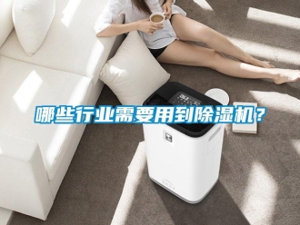 行業新聞哪些行業需要用到除濕機？