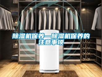 企業(yè)新聞除濕機保養(yǎng)—除濕機保養(yǎng)的注意事項