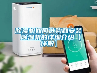 行業新聞除濕機如何選購和安裝 除濕機的詳細介紹【詳解】