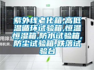 知識百科紫外線老化箱,高低溫循環試驗箱,恒溫恒濕箱,防水試驗箱,防塵試驗箱,跌落試驗臺