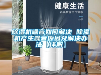 行業新聞除濕機噪音如何解決 除濕機產生噪音原因及解決辦法【詳解】