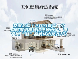 企業新聞艾媒金榜｜2019春季·中國除濕機品牌排行榜出爐，哪個解“潮”品牌成市場寵兒？