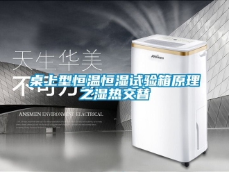 知識百科桌上型恒溫恒濕試驗箱原理之濕熱交替