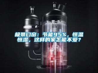 知識百科極景門窗：節能95%，恒溫恒濕，這樣的家怎能不愛？