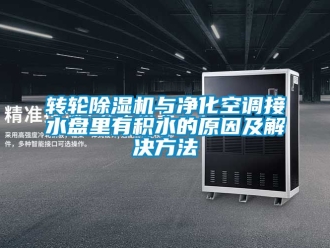 常見問題轉輪除濕機與凈化空調接水盤里有積水的原因及解決方法