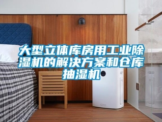企業新聞大型立體庫房用工業除濕機的解決方案和倉庫抽濕機