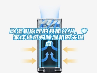 行業(yè)新聞除濕機(jī)原理的具體介紹，專家詳述選購(gòu)除濕機(jī)的關(guān)鍵點(diǎn)