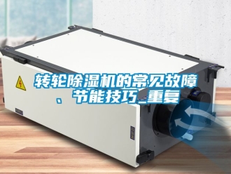 常見問題轉輪除濕機的常見故障、節(jié)能技巧_重復