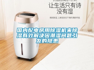 常見問題國內配電房用除濕機來除濕有效解決因潮濕問題引發的隱患