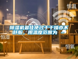 行業(yè)新聞除濕機(jī)最佳使過于干燥亦不舒服，用溫度范圍為℃～℃