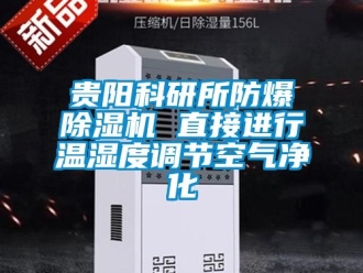 企業(yè)新聞貴陽科研所防爆除濕機 直接進行溫濕度調節(jié)空氣凈化