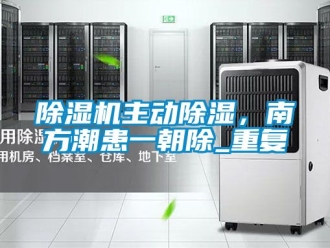 行業(yè)新聞除濕機主動除濕，南方潮患一朝除_重復