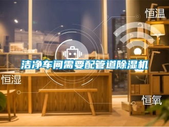 企業新聞潔凈車間需要配管道除濕機