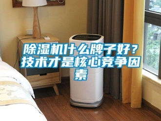 行業新聞除濕機什么牌子好？技術才是核心競爭因素