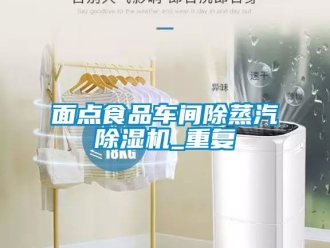 企業(yè)新聞面點食品車間除蒸汽除濕機(jī)_重復(fù)
