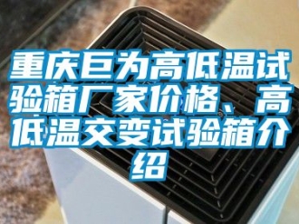 常見問題重慶巨為高低溫試驗箱廠家價格、高低溫交變試驗箱介紹