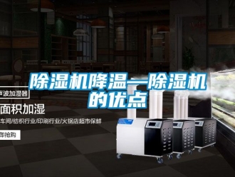 行業(yè)新聞除濕機(jī)降溫—除濕機(jī)的優(yōu)點(diǎn)
