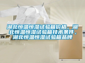 知識百科湖北恒溫恒濕試驗箱價格，湖北恒溫恒濕試驗箱技術條件，湖北恒溫恒濕試驗箱品牌