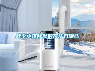 企業新聞秋季小孩除濕的方法有哪些