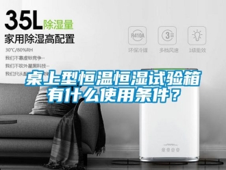 知識百科桌上型恒溫恒濕試驗箱有什么使用條件？