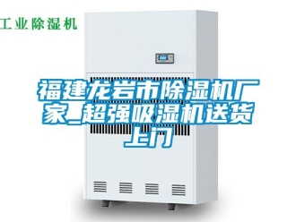 企業新聞福建龍巖市除濕機廠家_超強吸濕機送貨上門