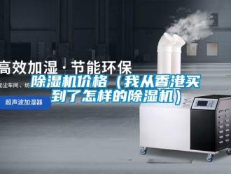 企業新聞除濕機價格（我從香港買到了怎樣的除濕機）