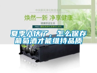 常見問題夏季入伏了，怎么保存葡萄酒才能維持品質