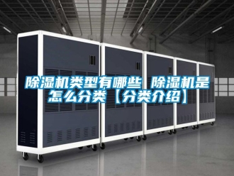行業新聞除濕機類型有哪些 除濕機是怎么分類【分類介紹】