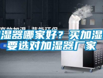 行業新聞加濕器哪家好？買加濕器要選對加濕器廠家