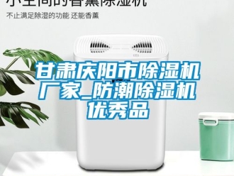 企業(yè)新聞甘肅慶陽(yáng)市除濕機(jī)廠家_防潮除濕機(jī)優(yōu)秀品