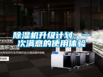 行業(yè)新聞除濕機(jī)升級計(jì)劃，一次滿意的使用體驗(yàn)