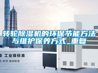 常見問題轉輪除濕機的環(huán)保節(jié)能方法與維護保養(yǎng)方式_重復