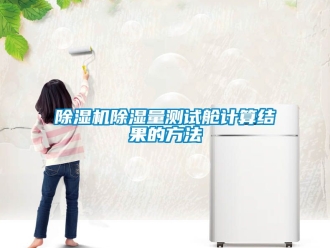 企業新聞除濕機除濕量測試艙計算結果的方法