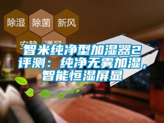 知識百科智米純凈型加濕器2評測：純凈無霧加濕，智能恒濕屏顯