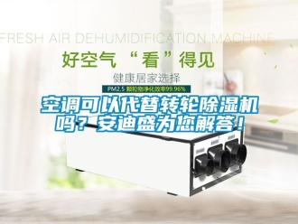 常見問題空調(diào)可以代替轉(zhuǎn)輪除濕機(jī)嗎？安迪盛為您解答！