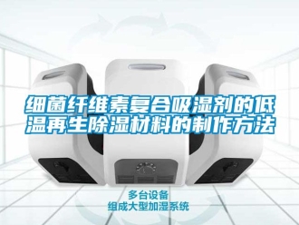 企業新聞細菌纖維素復合吸濕劑的低溫再生除濕材料的制作方法