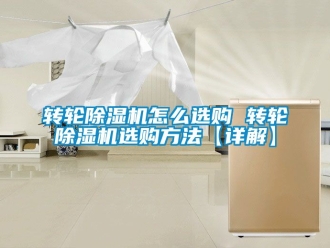 常見問題轉輪除濕機怎么選購 轉輪除濕機選購方法【詳解】