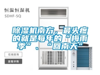 行業(yè)新聞除濕機(jī)南方，最頭疼的就是每年的“梅雨季”、“回南天”