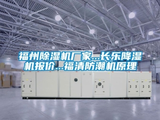 企業新聞福州除濕機廠家...長樂降濕機報價...福清防潮機原理