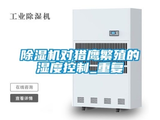 行業新聞除濕機對獵鷹繁殖的濕度控制_重復