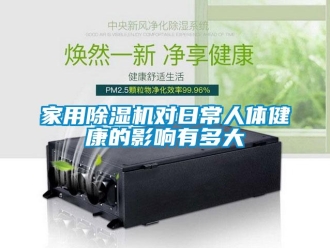 行業新聞家用除濕機對日常人體健康的影響有多大
