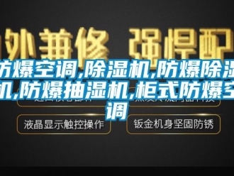 企業新聞防爆空調,除濕機,防爆除濕機,防爆抽濕機,柜式防爆空調